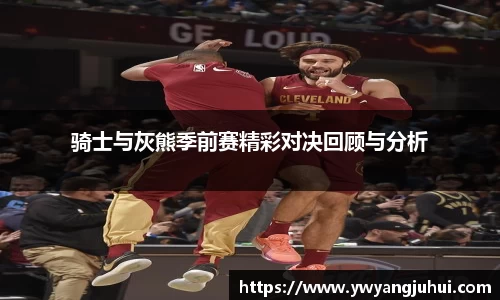 骑士与灰熊季前赛精彩对决回顾与分析