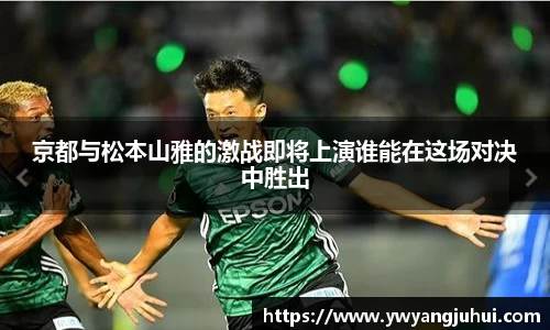 京都与松本山雅的激战即将上演谁能在这场对决中胜出