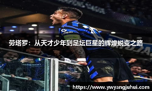劳塔罗：从天才少年到足坛巨星的辉煌蜕变之路