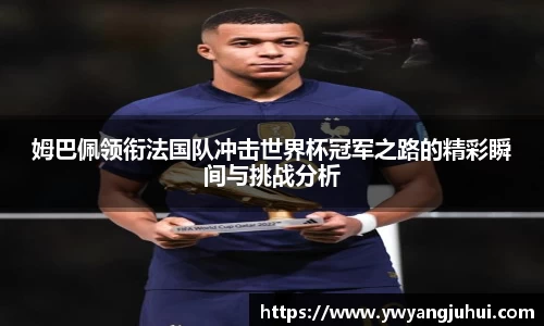 姆巴佩领衔法国队冲击世界杯冠军之路的精彩瞬间与挑战分析